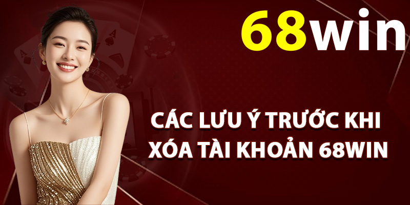 Xóa Tài Khoản 68Win – Thao Tác Các Bước Đóng Tài Khoản 2 Các lưu ý trước khi xóa tài khoản 68Win