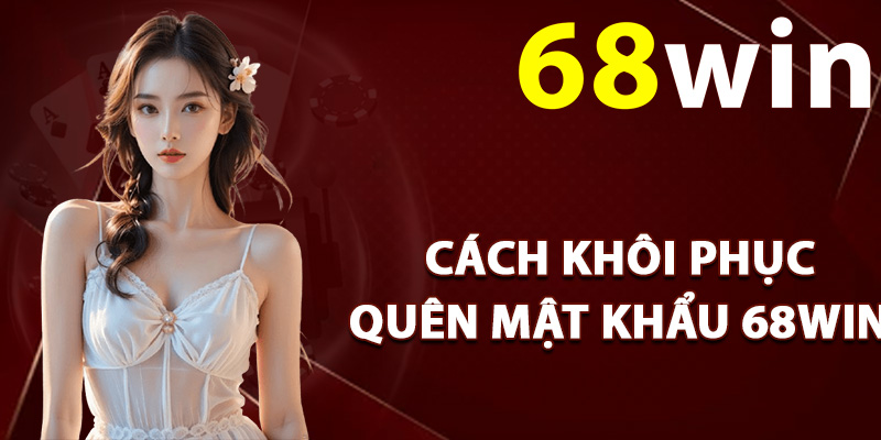 Quên Mật Khẩu 68Win – Xử Lý Sự Cố Đăng Nhập Hiệu Quả 1 Cách khôi phục quên mật khẩu 68Win