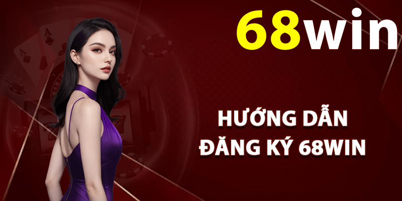 Đăng ký 68Win – Mở Tài Khoản Mới Thưởng Nóng Code 68k 1 Hướng dẫn đăng ký 68Win tân thủ mới