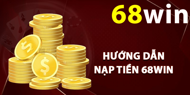 Nạp Tiền 68Win – Cổng Thanh Toán Trực Tuyến Tiện Lợi 1 Hướng dẫn nạp tiền 68Win không gặp lỗi