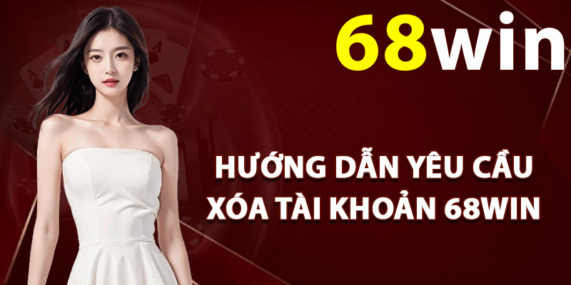 Xóa Tài Khoản 68Win – Thao Tác Các Bước Đóng Tài Khoản 1 Hướng dẫn yêu cầu xóa tài khoản 68Win