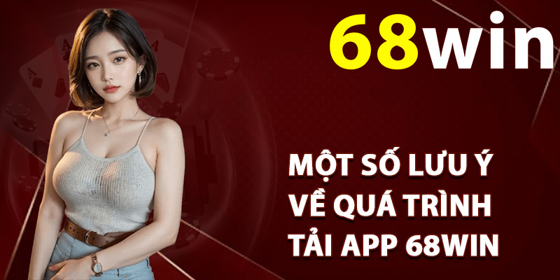 Tải App 68Win – Giải Trí Đầy Đủ Tính Năng Trên Di Động 2 Một số lưu ý về quá trình tải app 68Win