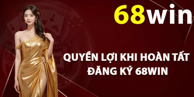 Đăng ký 68Win – Mở Tài Khoản Mới Thưởng Nóng Code 68k 2 Quyền lợi khi hoàn tất đăng ký 68Win