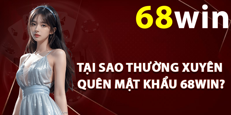 Quên Mật Khẩu 68Win – Xử Lý Sự Cố Đăng Nhập Hiệu Quả 2 Tại sao thường xuyên quên mật khẩu 68Win?